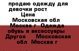 продаю одежду для девочки рост 130-134 › Цена ­ 1 000 - Московская обл., Москва г. Одежда, обувь и аксессуары » Другое   . Московская обл.,Москва г.